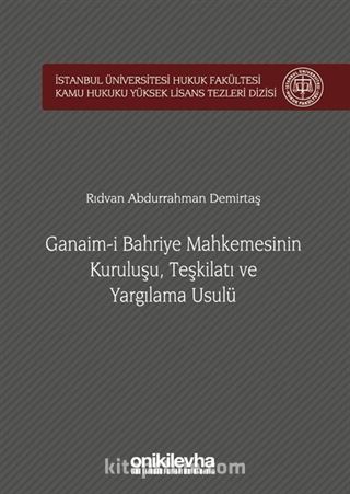 Ganaim-i Bahriye Mahkemesinin Kuruluşu, Teşkilatı ve Yargılama Usulü İstanbul Üniversitesi Hukuk Fakültesi Kamu Hukuku Yüksek Lisans Tezleri Dizisi No:1