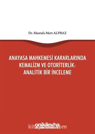 Anayasa Mahkemesi Kararlarında Kemalizm ve Otoriterlik : Analitik Bir İnceleme