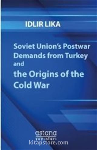 Soviet Union's Postwar Demands from Turkey and the Origins of the Cold War