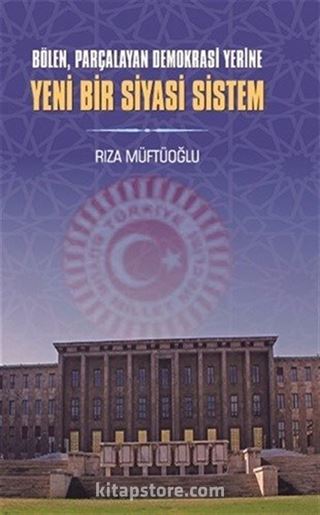 Bölen Parçalayan Demokrasi Yerine Yeni Bir Siyasi Sistem