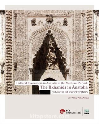 Cultural Encounters in Anatolia in the medieval Period: The Ilkhanids in Anatolia Sypmposium Preceedings (Orta Çağ'da Anadolu'da Kültürel Karşılaşmalar: Anadolu'da İlhanlılar Sempozyum Bildirileri)