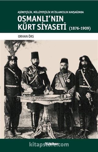 Aşiretçilik,Milliyetçilik Ve İslamcılık Kavşağında Osmanli'nin Kürt Siyaseti (1876-1909)