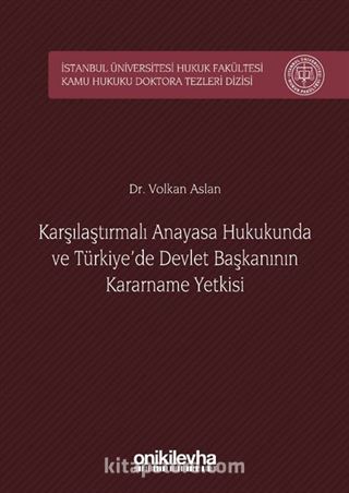 Karşılaştırmalı Anayasa Hukukunda ve Türkiye'de Devlet Başkanının Kararname Yetkisi İstanbul Üniversitesi Hukuk Fakültesi Kamu Hukuku Doktora Tezleri Dizisi No:1