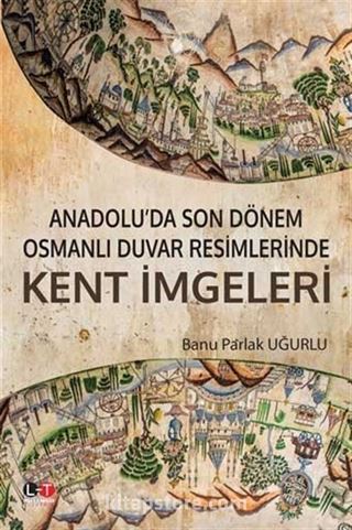 Anadolu'da Son Dönem Osmanlı Duvar Resimlerinde Kent İmgeleri