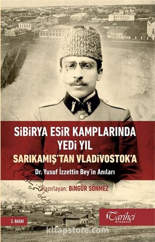 Sibirya Esir Kamplarında Yedi Yıl Sarıkamış'tan Vladivostok'a Dr. Yusuf İzzettin Bey'in Anıları