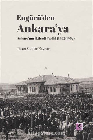 Engürü'den Ankara'ya Ankara'nın İktisadi Tarihi (1892-1962)