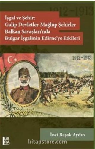 İşgal ve Şehir: Galip Devletler Mağlup Devletler Balkan Savaşları'nda Bulgar İşgalinin Edirne'ye Etkileri