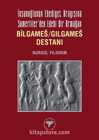 İnsanoğlunun Ebediyet Arayışına Sumerliler'den Edebi Bir Armağan Bilgameş / Gılgameş Destanı