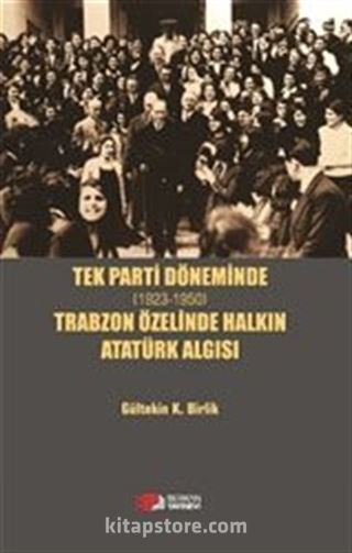 Tek Parti Döneminde (1923-1950) Trabzon Özelinde Halkın Atatürk Algısı