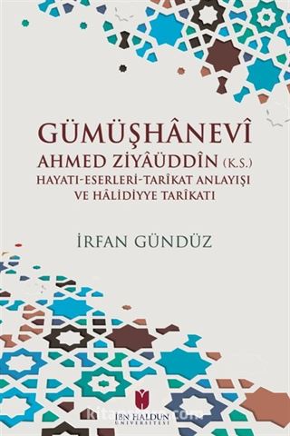 Gümüşhanevi Ahmed Zı̇yaüddin (k.s.) Hayatı-Eserleri-Tarikat Anlayışı ve Halı̇dı̇yye Tarikatı