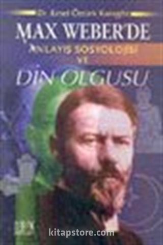 Max Weber'de Anlayış Sosyolojisi ve Din Olgusu