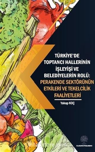 Türkiye'de Toptancı Hallerinin İşleyişi ve Belediyelerin Rolü: Perakende Sektörünün Etkileri Ve Tekelcilik Faaliyetleri