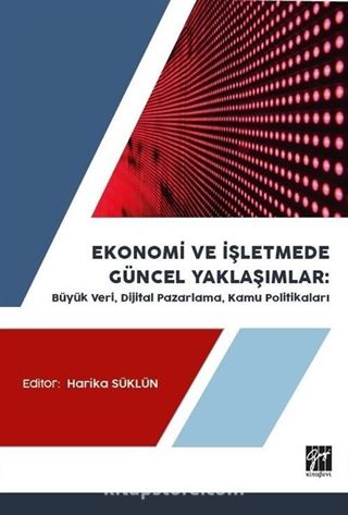 Ekonomi ve İşletmede Güncel Yaklaşımlar : Büyük veri, Dijital Pazarlama, Kamu Politikaları