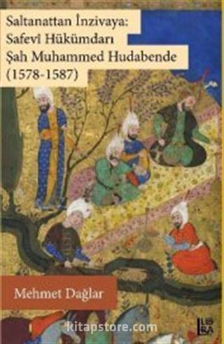 Saltanattan İnzivaya: Safevi Hükümdarı Şah Muhammed Hudabende (1578-1587)