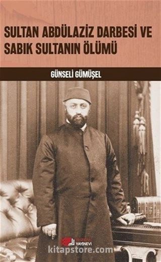 Sultan Abdülaziz Darbesi ve Sabık Sultanın Ölümü