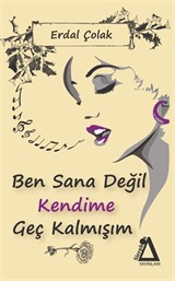 Ben Sana Değil Kendime Geç Kalmışım