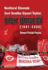 Neoliberal Dönemde Sınıf-Sendika-Siyaset İlişkisi: DİSK Örneği (1981-2000)