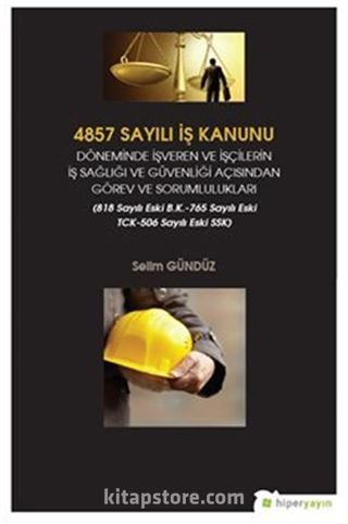 4857 Sayılı İş Kanunu Döneminde İşveren ve İşçilerin İş Sağlığı ve Güvenliği Açısından Görev ve Sorumlulukları