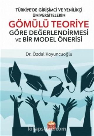 Türkiye'de Girişimci Ve Yenilikçi Üniversitelerin Gömülü Teoriye Göre Değerlendirmesi Ve Bir Model Önerisi