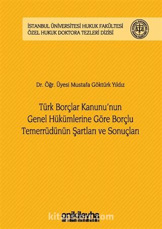 Türk Borçlar Kanunu'nun Genel Hükümlerine Göre Borçlu Temerrüdünün Şartları ve Sonuçları İstanbul Üniversitesi Hukuk Fakültesi Özel Hukuk Doktora Tezleri Dizisi No:13