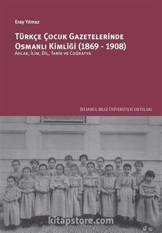 Türkçe Çocuk Gazetelerinde Osmanlı Kimliği (1869-1908): Ahlak, İlim, Dil, Tarih Ve Coğrafya