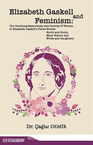 Elizabeth Gaskell And Feminism: The Declining Masculinity And Docility Of Women In Elizabeth Gaskell's Three Novels: North And South, Mary Barton And Wives And Daughters