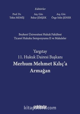 Beykent Üniversitesi Hukuk Fakültesi Ticaret Hukuku Sempozyumu II ve Makaleler - Yargıtay 11. Hukuk Dairesi Başkanı Merhum Mehmet Kılıç'a Armağan