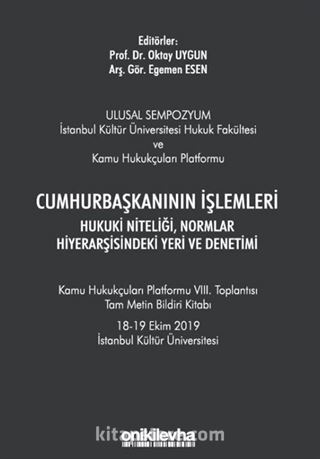 Cumhurbaşkanının İşlemleri Hukuki Niteliği, Normlar Hiyerarşisindeki Yeri ve Denetimi - Kamu Hukukçuları Platformu VIII. Toplantısı Tam Metin Bildiri Kitabı