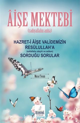 Aişe Mektebi Hazret-i Aişe Validemizin Resulullah'a (Sallallahu Aleyhi ve Sellem) Sorduğu Sorular