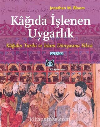 Kağıda İşlenen Uygarlık Kağıdın Tarihi ve İslam Dünyasına Etkisi