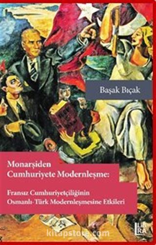 Monarşiden Cumhuriyete Modernleşme : Fransız Cumhuriyetçiliğinin Osmanlı-Osmanlı-Türk Modernleşmesine Etkileri