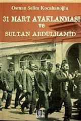 31 Mart İsyanı ve Hareket Ordusu Abdülhamid'in Selanik Sürgünü