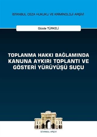 Toplanma Hakkı Bağlamında Kanuna Aykırı Toplantı ve Gösteri Yürüyüşü Suçu İstanbul Ceza Hukuku ve Kriminoloji Arşivi Yayın No: 27