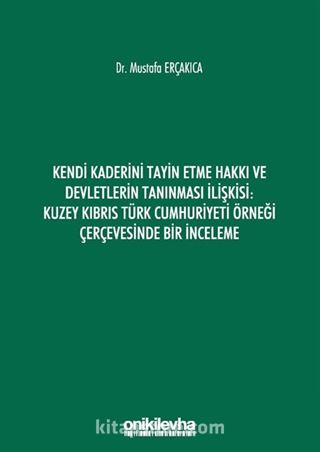 Kendi Kaderini Tayin Etme Hakkı ve Devletlerin Tanınması İlişkisi: Kuzey Kıbrıs Türk Cumhuriyeti Örneği Çerçevesinde Bir İnceleme