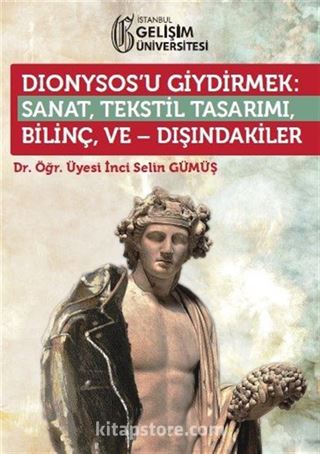 Dionysos'u Giydirmek : Sanat-Tekstil Tasarımı-Bilinç ve Dışındakiler