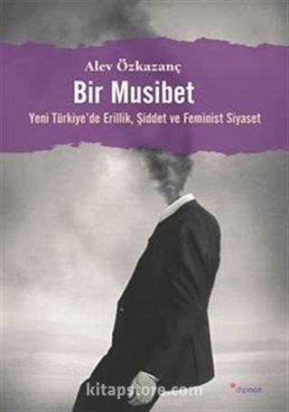 Bir Musibet / Yeni Türkiye'de Erillik, Şiddet ve Feminist Siyaset