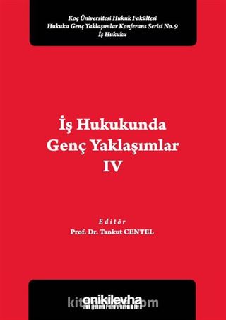 İş Hukukunda Genç Yaklaşımlar IV Koç Üniversitesi Hukuk Fakültesi Hukuka Genç Yaklaşımlar Konferans Serisi No. 9