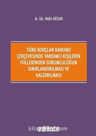 Türk Borçlar Kanunu Çerçevesinde Yardımcı Kişilerin Fiillerinden Sorumluluğun Sınırlandırılması ve Kaldırılması