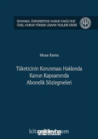 Tüketicinin Korunması Hakkında Kanun Kapsamında Abonelik Sözleşmeleri İstanbul Üniversitesi Hukuk Fakültesi Özel Hukuk Yüksek Lisans Tezleri Dizisi No: 36