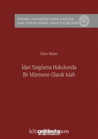 İdari Yargılama Hukukunda Bir Müessese Olarak Islah İstanbul Üniversitesi Hukuk Fakültesi Kamu Hukuku Yüksek Lisans Tezleri Dizisi No: 6