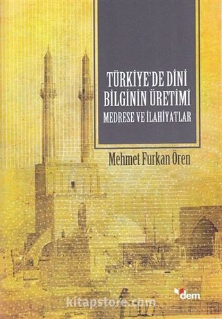 Türkiye'de Dini Bilginin Üretimi Medrese ve İlahiyatlar