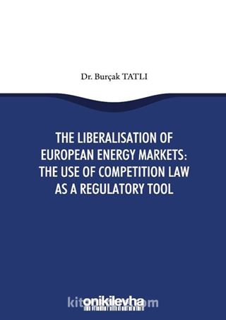 The Liberalisation Of European Energy Markets: The Use Of Competition Law As A Regulatory Tool