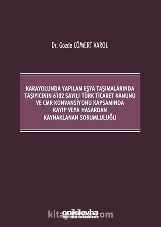 Kara Yolunda Yapılan Eşya Taşımalarında Taşıyıcının 6102 Sayılı Türk Ticaret Kanunu ve CMR Konvansiyonu Kapsamında Kayıp veya Hasardan Kaynaklanan Sorumluluğu