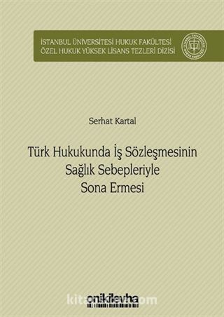 Türk Hukukunda İş Sözleşmesinin Sağlık Sebepleriyle Sona Ermesi İstanbul Üniversitesi Hukuk Fakültesi Özel Hukuk Yüksek Lisans Tezleri Dizisi No: 34