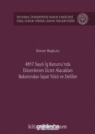 4857 Sayılı İş Kanunu'nda Düzenlenen Ücret Alacakları Bakımından İspat Yükü ve Deliller İstanbul Üniversitesi Hukuk Fakültesi Özel Hukuk Yüksek Lisans Tezleri Dizisi No: 38