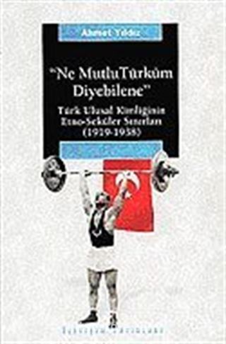 Ne Mutlu Türküm Diyebilene / Türk Ulusal Kimliğinin Etno-Seküler Sınırları (1919-1938)