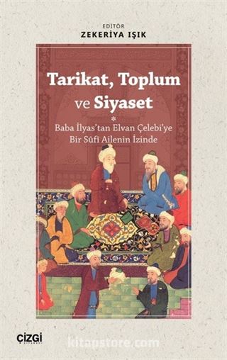 Tarikat, Toplum ve Siyaset (Baba İlyas'tan Elvan Çelebi'ye Bir Sûfî Ailenin İzinde)