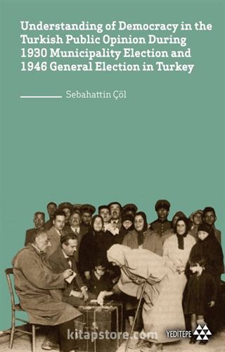 Understanding of Democracy in The Turkish Public Opinion During 1930 Municipality Election and 1946 General Election in Turkey