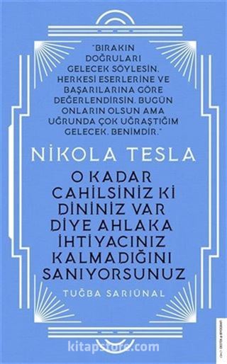 Nikola Tesla - O Kadar Cahilsiniz ki Dininiz Var Diye Ahlaka İhtiyacınız Kalmadığını Sanıyorsunuz