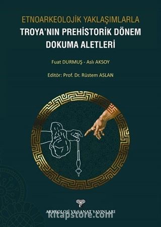 Etnoarkeolojik Yaklaşımlarla Troya'nın Prehistorik Dönem Dokuma Aletleri